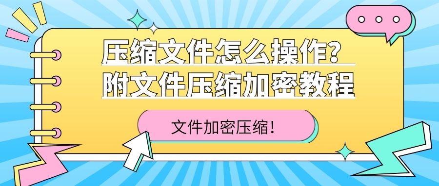 压缩文件怎么操作？附文件压缩加密教程